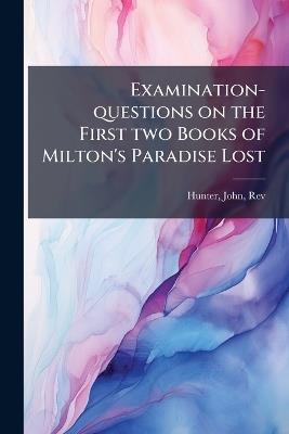 Examination-questions on the First two Books of Milton's Paradise Lost - John Hunter - cover
