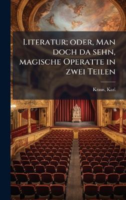 Literatur; oder, Man doch da sehn, magische Operatte in zwei Teilen - Karl Kraus - cover