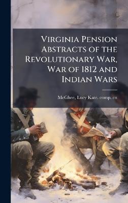 Virginia Pension Abstracts of the Revolutionary War, War of 1812 and Indian Wars - Lucy Kate Comp Cn McGhee - cover
