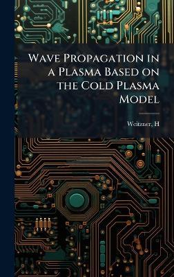 Wave Propagation in a Plasma Based on the Cold Plasma Model - H Weitzner - cover