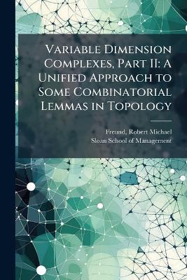 Variable Dimension Complexes, Part II: A Unified Approach to Some Combinatorial Lemmas in Topology - Robert Michael Freund - cover