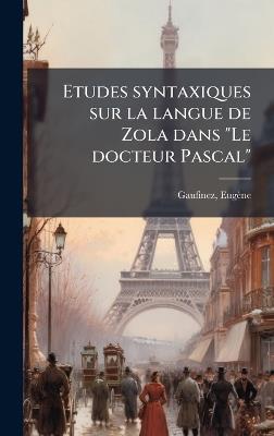 Etudes syntaxiques sur la langue de Zola dans "Le docteur Pascal" - Eugène Gaufinez - cover