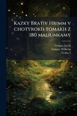 Kazky Brativ Hrimm v chotyrokh tomakh z 180 maliunkamy - Jacob Grimm,Wilhelm Grimm,Truba Truba - cover
