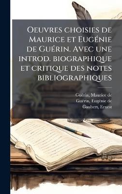 Oeuvres choisies de Maurice et EugÃ(c)nie de GuÃ(c)rin. Avec une introd. biographique et critique des notes bibliographiques - Maurice de Guã(c)Rin,Eugã(c)Nie de Guã(c)Rin,Ernest Gaubert - cover