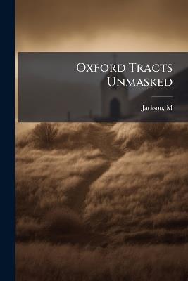 Oxford Tracts Unmasked - M Jackson - cover