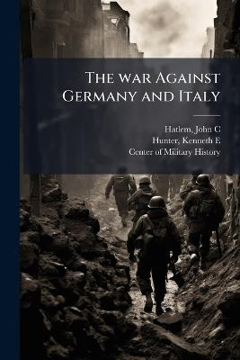 The war Against Germany and Italy - John C Hatlem,Kenneth E Hunter - cover