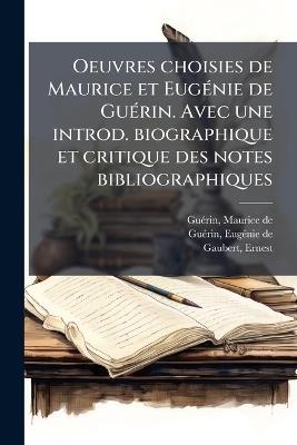 Oeuvres choisies de Maurice et EugÃ(c)nie de GuÃ(c)rin. Avec une introd. biographique et critique des notes bibliographiques - Maurice de Guã(c)Rin,Eugã(c)Nie de Guã(c)Rin,Ernest Gaubert - cover