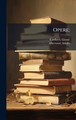 Opere; - Giosuè Carducci,Adolfo Albertazzi - cover