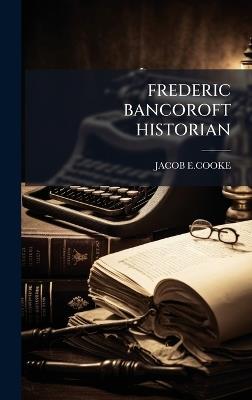 Frederic Bancoroft Historian - Jacob E Cooke - cover