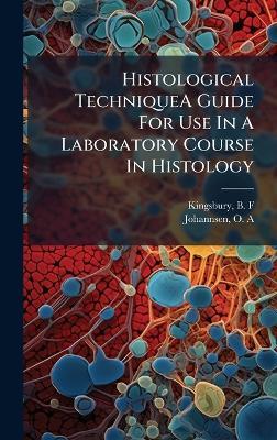 Histological TechniqueA Guide For Use In A Laboratory Course In Histology - B F Kingsbury,O A Johannsen - cover
