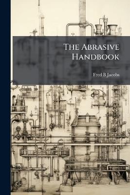 The Abrasive Handbook - Fred B Jacobs - cover