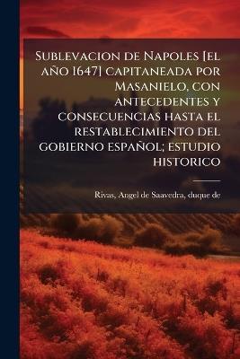 Sublevacion de Napoles [el año 1647] capitaneada por Masanielo, con antecedentes y consecuencias hasta el restablecimiento del gobierno español; estudio historico - cover