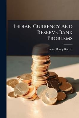 Indian Currency And Reserve Bank Problems - Benoy Kumar Sarkar - cover