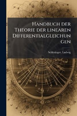 Handbuch der Theorie der linearen Differentialgleichungen - Ludwig Schlesinger - cover