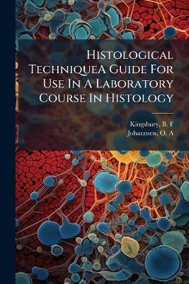 Histological TechniqueA Guide For Use In A Laboratory Course In Histology - B F Kingsbury,O A Johannsen - cover