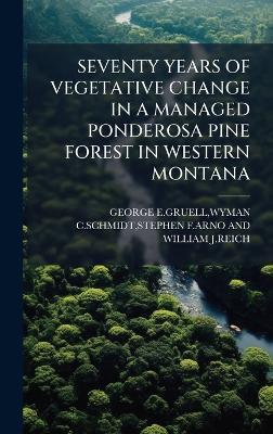 Seventy Years of Vegetative Change in a Managed Ponderosa Pine Forest in Western Montana - cover