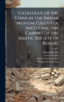 Catalogue of the Coins in the Indian Museum, Calcutta, Including the Cabinet of the Asiatic Society of Bengal - Vincent Arthur Smith - cover