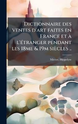 Dictionnaire des ventes d'art faites en France et Ã l'Ã(c)tranger pendant les 18me & 19m siècles .. - Hippolyte Mireur - cover