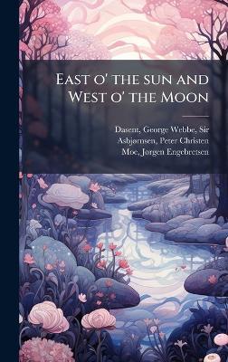 East o' the sun and West o' the Moon - George Webbe Dasent,Peter Christen Asbjã Rnsen,Jã Rgen Engebretsen Moe - cover