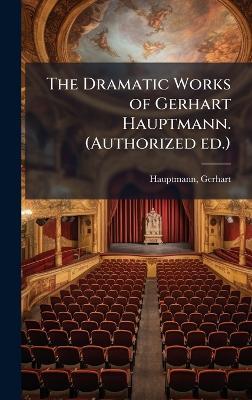The Dramatic Works of Gerhart Hauptmann. (Authorized ed.) - Gerhart Hauptmann - cover