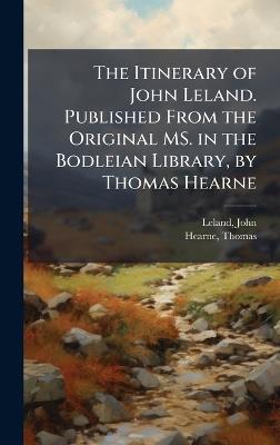 The Itinerary of John Leland. Published From the Original MS. in the Bodleian Library, by Thomas Hearne - John Leland,Thomas Hearne - cover