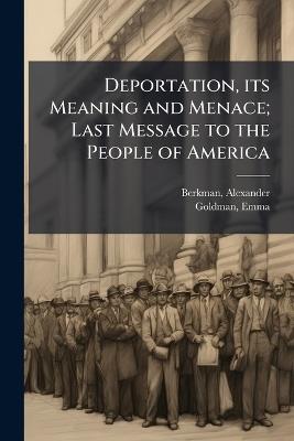 Deportation, its Meaning and Menace; Last Message to the People of America - Alexander Berkman,Emma Goldman - cover