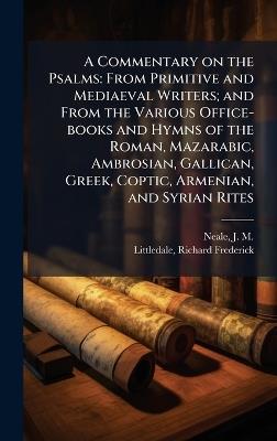 A Commentary on the Psalms: From Primitive and Mediaeval Writers; and From the Various Office-books and Hymns of the Roman, Mazarabic, Ambrosian, Gallican, Greek, Coptic, Armenian, and Syrian Rites - J M 1818-1866 Neale,Richard Frederick Littledale - cover