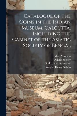 Catalogue of the Coins in the Indian Museum, Calcutta, Including the Cabinet of the Asiatic Society of Bengal - Vincent Arthur Smith - cover