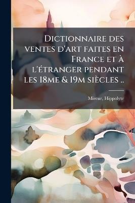 Dictionnaire des ventes d'art faites en France et Ã l'Ã(c)tranger pendant les 18me & 19m siècles .. - Hippolyte Mireur - cover