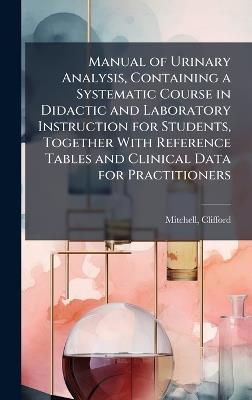 Manual of Urinary Analysis, Containing a Systematic Course in Didactic and Laboratory Instruction for Students, Together With Reference Tables and Clinical Data for Practitioners - Clifford Mitchell - cover