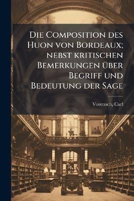 Die Composition des Huon von Bordeaux; nebst kritischen Bemerkungen Ã1/4ber Begriff und Bedeutung der Sage - Carl Voretzsch - cover