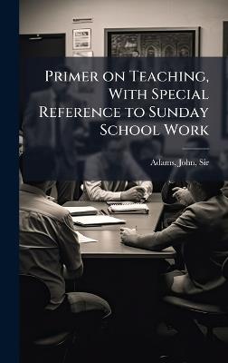 Primer on Teaching, With Special Reference to Sunday School Work - John Adams - cover