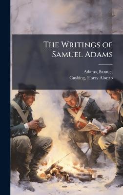 The Writings of Samuel Adams - Samuel Adams,Harry Alonzo Cushing - cover