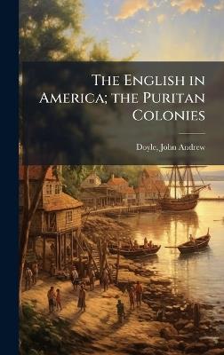 The English in America; the Puritan Colonies - John Andrew Doyle - cover