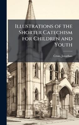 Illustrations of the Shorter Catechism for Children and Youth - Jonathan Cross - cover
