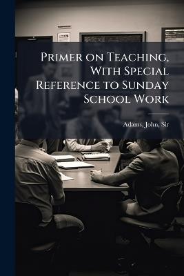 Primer on Teaching, With Special Reference to Sunday School Work - John Adams - cover