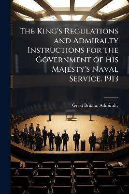 The King's Regulations and Admiralty Instructions for the Government of His Majesty's Naval Service. 1913 - Great Britain Admiralty - cover