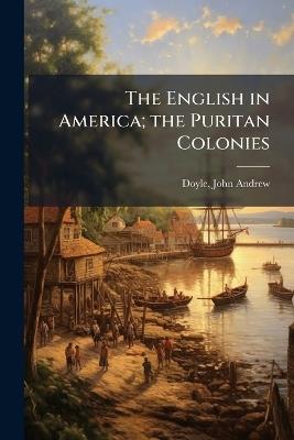 The English in America; the Puritan Colonies - John Andrew Doyle - cover