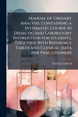 Manual of Urinary Analysis, Containing a Systematic Course in Didactic and Laboratory Instruction for Students, Together With Reference Tables and Clinical Data for Practitioners - Clifford Mitchell - cover