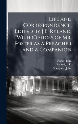 Life and Correspondence. Edited by J.E. Ryland, With Notices of Mr. Foster as a Preacher and a Companion - John Foster,J E 1798-1866 Ryland,John Sheppard - cover