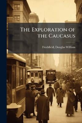 The Exploration of the Caucasus - Douglas William Freshfield - cover