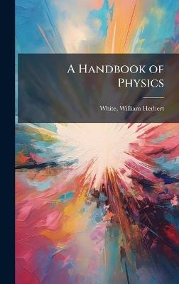 A Handbook of Physics - William Herbert White - cover