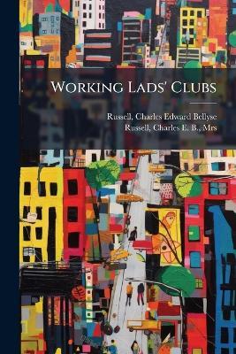Working Lads' Clubs - Charles Edward Bellyse Russell,Charles E B Russell - cover