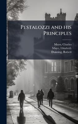 Pestalozzi and his Principles - Charles Mayo,Elizabeth Mayo,Robert Dunning - cover