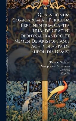 Quaestionum Comicarum Ad Periclem Pertinentium Capita Tria (de Cratini Dionysalexandro Et Nemesi De Aristophanis Ach. V.515/539, De Eupolidis Demis) - Thieme Gerhard 1883-,Aristophanes Acharnians,Cratinus - cover