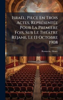 Israël; Piece En Trois Actes, ReprÃ(c)sentÃ(c)e Pour La Premiere Fois, Sur Le ThÃ(c)âtre RÃ(c)jane, Le 13 Octobre 1908 - Henry Bernstein - cover