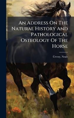 An Address On The Natural History And Pathological Osteology Of The Horse - cover