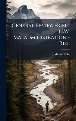 General Review -Riel; N.W. Maladministration -Riel - Edward Blake - cover