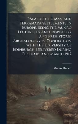 Palaeolithic man and Terramara Settlements in Europe; Being the Munro Lectures in Anthropology and Prehistoric Archaeology in Connection With the University of Edinburgh, Delivered During February and March 1912 - Robert Munro - cover