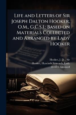 Life and Letters of Sir Joseph Dalton Hooker, O.M., G.C.S.I.: Based on Materials Collected and Arranged by Lady Hooker - J D Hooker,Hyacinth Symonds Hooker,Leonard Huxley - cover